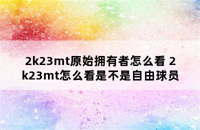 2k23mt原始拥有者怎么看 2k23mt怎么看是不是自由球员